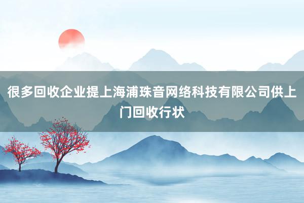 很多回收企业提上海浦珠音网络科技有限公司供上门回收行状